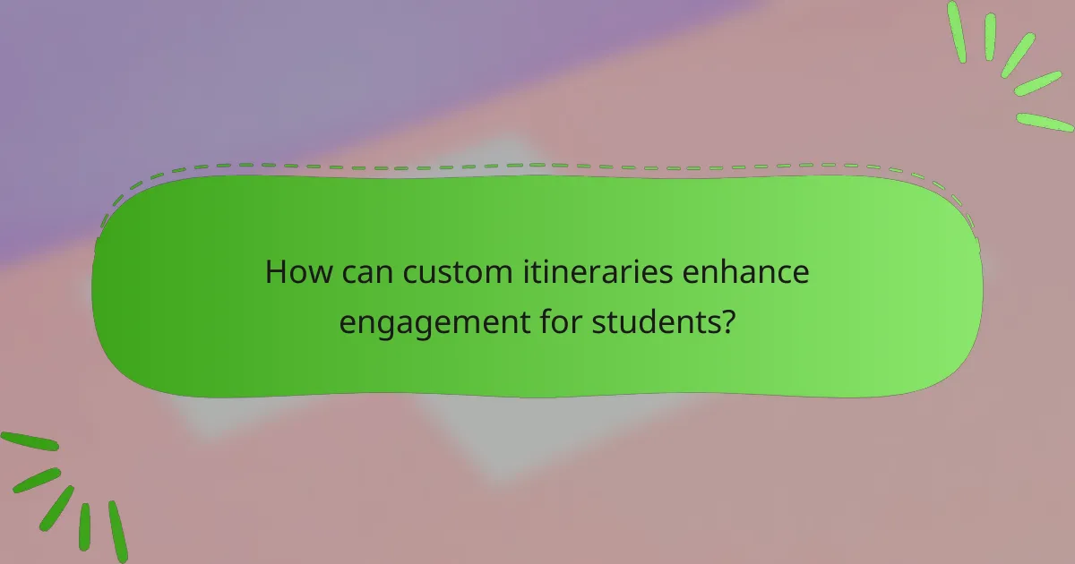 How can custom itineraries enhance engagement for students?