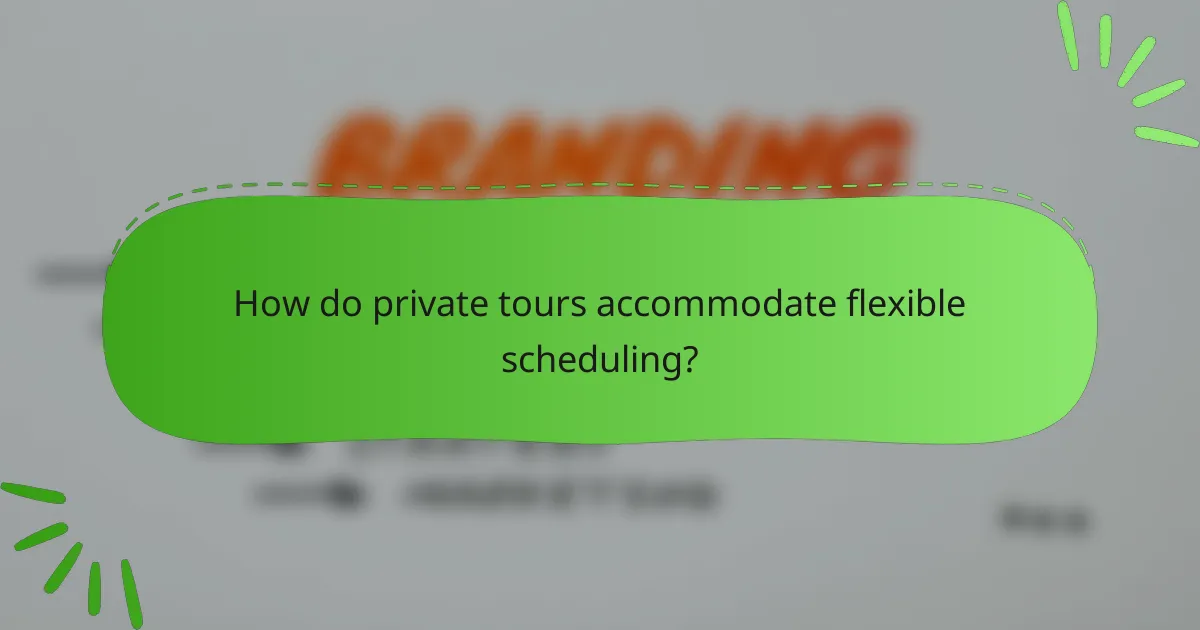 How do private tours accommodate flexible scheduling?