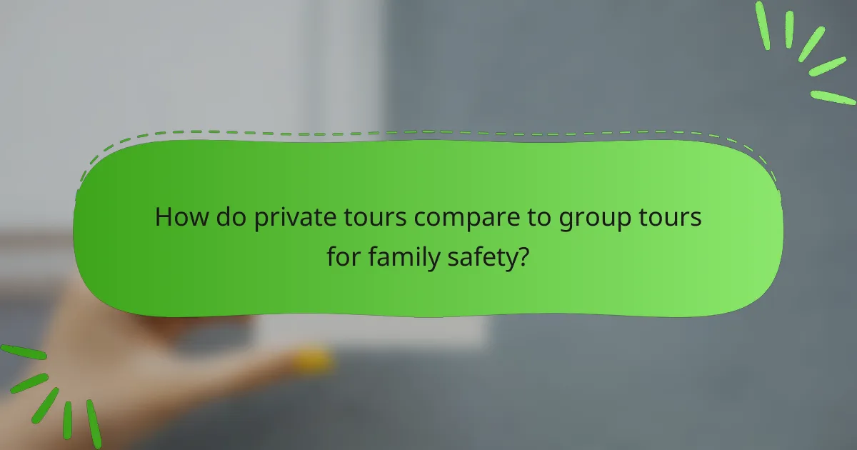 How do private tours compare to group tours for family safety?