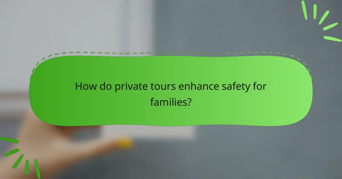 How do private tours enhance safety for families?