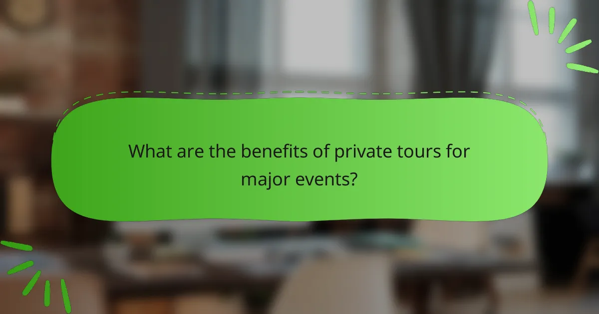 What are the benefits of private tours for major events?