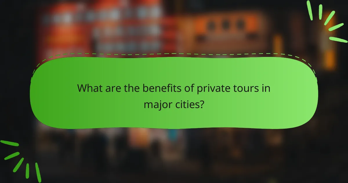 What are the benefits of private tours in major cities?