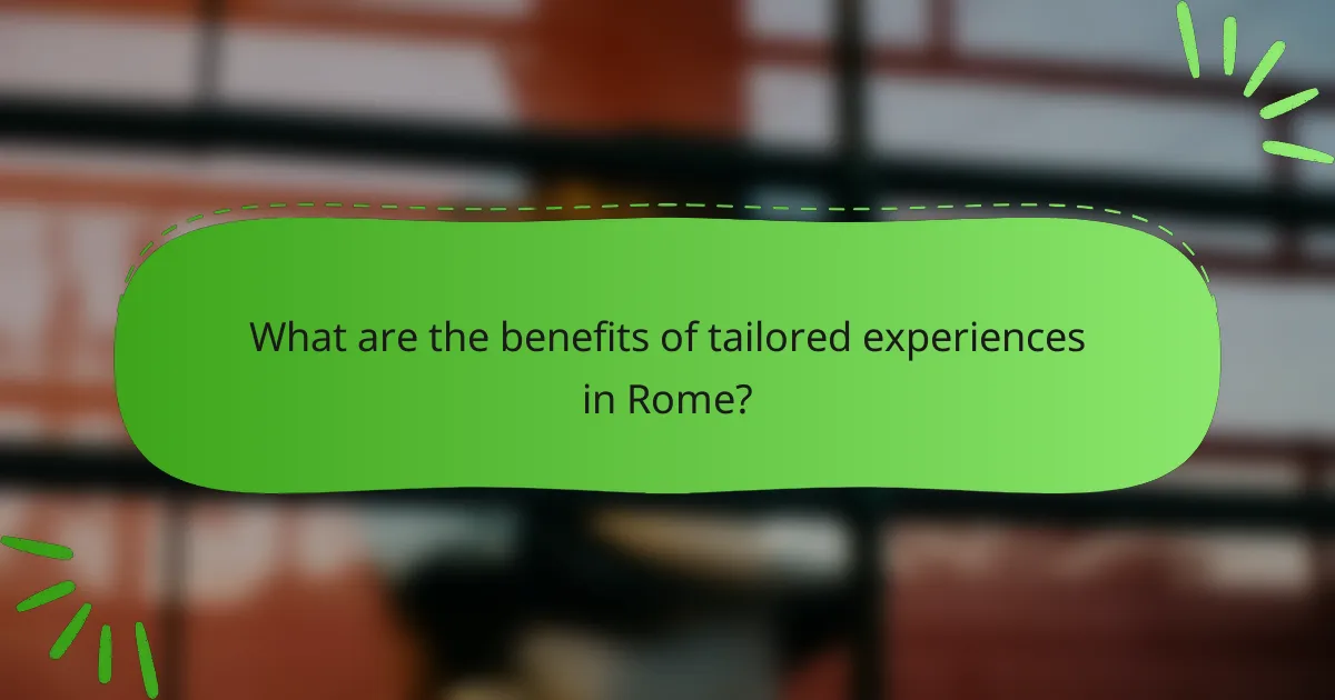 What are the benefits of tailored experiences in Rome?