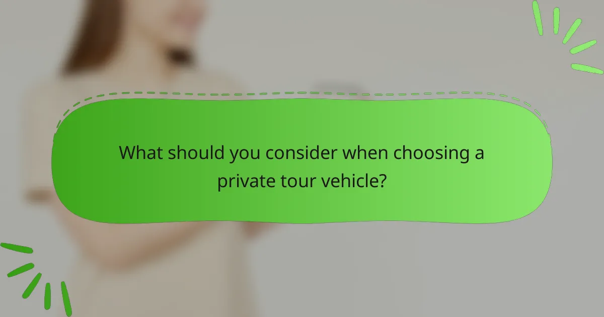 What should you consider when choosing a private tour vehicle?
