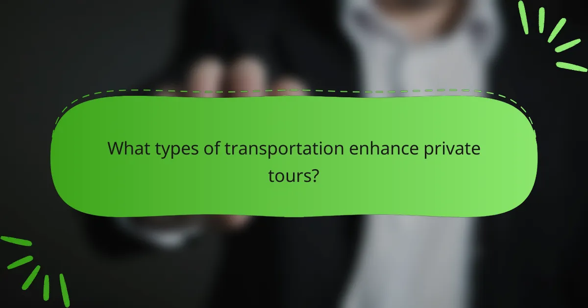 What types of transportation enhance private tours?